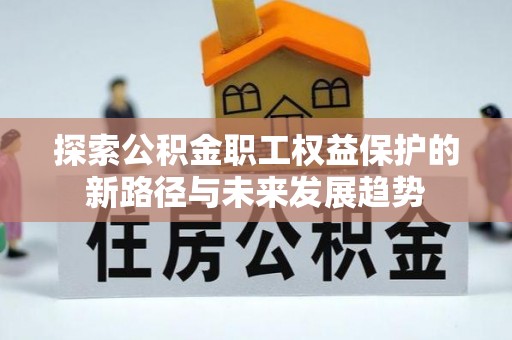 鄂州探索公积金职工权益保护的新路径与未来发展趋势