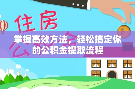 鄂州掌握高效方法，轻松搞定你的公积金提取流程