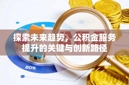 鄂州探索未来趋势，公积金服务提升的关键与创新路径
