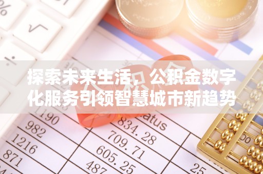 鄂州探索未来生活，公积金数字化服务引领智慧城市新趋势