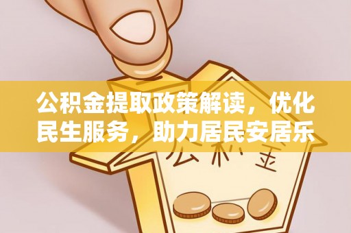 鄂州公积金提取政策解读，优化民生服务，助力居民安居乐业