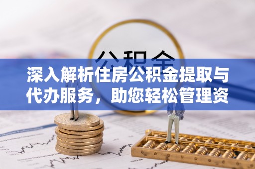 鄂州深入解析住房公积金提取与代办服务，助您轻松管理资金