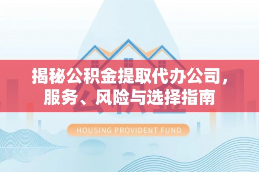 鄂州揭秘公积金提取代办公司，服务、风险与选择指南
