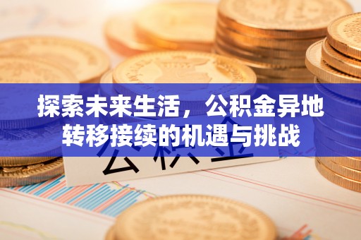 鄂州探索未来生活，公积金异地转移接续的机遇与挑战