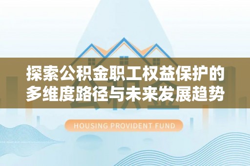 鄂州探索公积金职工权益保护的多维度路径与未来发展趋势