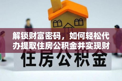 鄂州解锁财富密码，如何轻松代办提取住房公积金并实现财务自由
