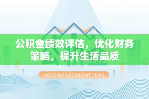 鄂州公积金绩效评估，优化财务策略，提升生活品质