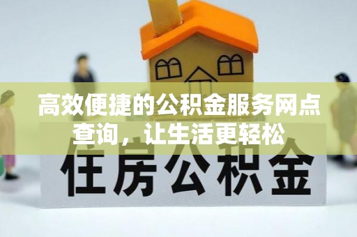 鄂州高效便捷的公积金服务网点查询，让生活更轻松