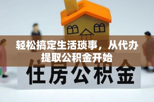 鄂州轻松搞定生活琐事，从代办提取公积金开始