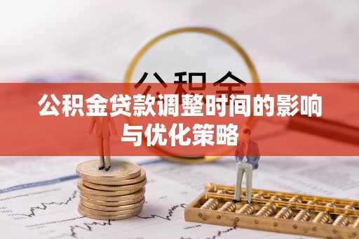 鄂州公积金贷款调整时间的影响与优化策略