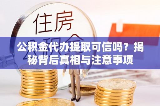 鄂州公积金代办提取可信吗？揭秘背后真相与注意事项