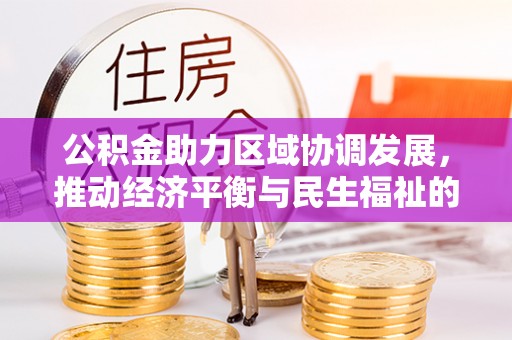 鄂州公积金助力区域协调发展，推动经济平衡与民生福祉的双赢之道