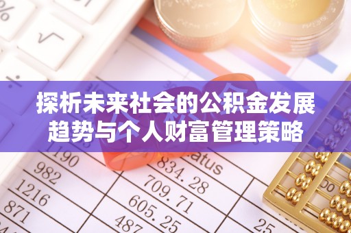 鄂州探析未来社会的公积金发展趋势与个人财富管理策略