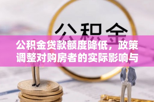 鄂州公积金贷款额度降低，政策调整对购房者的实际影响与应对策略