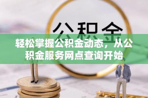 鄂州轻松掌握公积金动态，从公积金服务网点查询开始