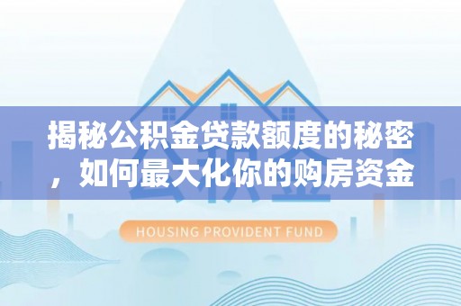 鄂州揭秘公积金贷款额度的秘密，如何最大化你的购房资金
