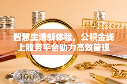 鄂州智慧生活新体验，公积金线上服务平台助力高效管理