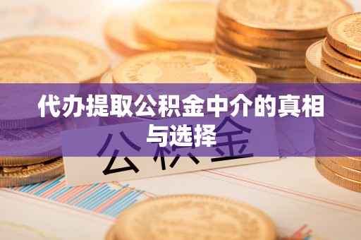鄂州代办提取公积金中介的真相与选择