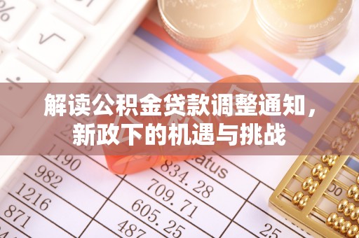 鄂州解读公积金贷款调整通知，新政下的机遇与挑战