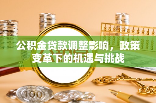 鄂州公积金贷款调整影响，政策变革下的机遇与挑战