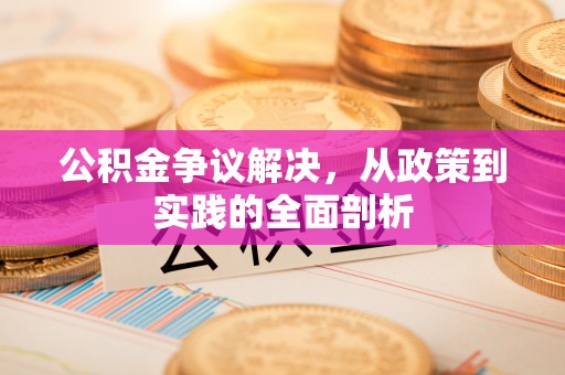鄂州公积金争议解决，从政策到实践的全面剖析