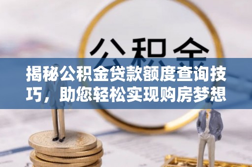 鄂州揭秘公积金贷款额度查询技巧，助您轻松实现购房梦想