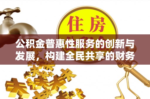 鄂州公积金普惠性服务的创新与发展，构建全民共享的财务未来