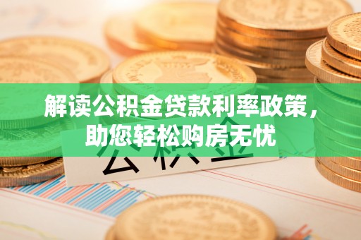 鄂州解读公积金贷款利率政策，助您轻松购房无忧