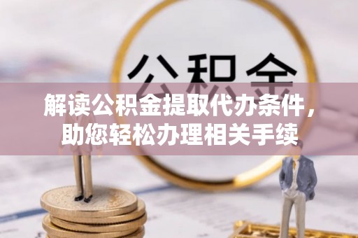 鄂州解读公积金提取代办条件，助您轻松办理相关手续