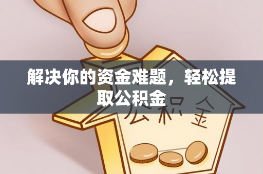 鄂州解决你的资金难题，轻松提取公积金