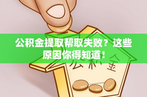 鄂州公积金提取帮取失败？这些原因你得知道！