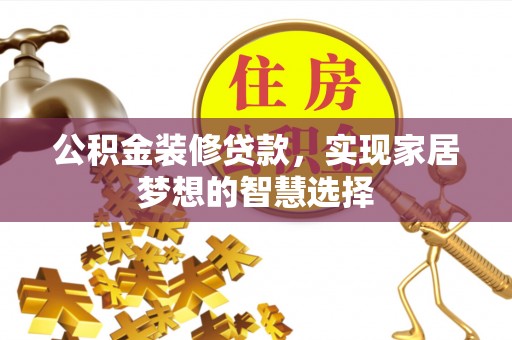 鄂州公积金装修贷款，实现家居梦想的智慧选择