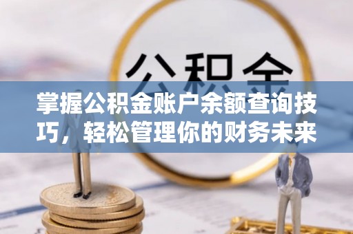 鄂州掌握公积金账户余额查询技巧，轻松管理你的财务未来