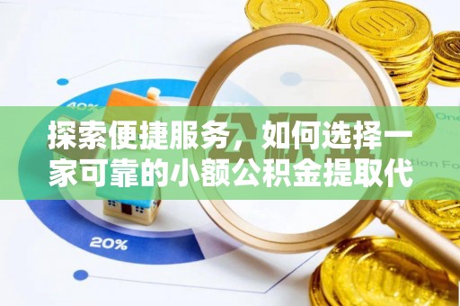 鄂州探索便捷服务，如何选择一家可靠的小额公积金提取代办公司