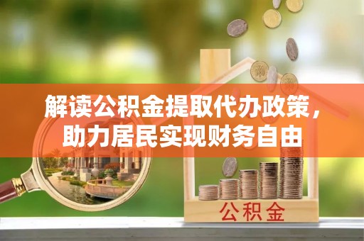 鄂州解读公积金提取代办政策，助力居民实现财务自由