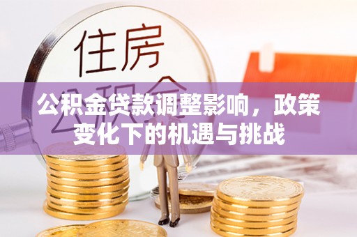 鄂州公积金贷款调整影响，政策变化下的机遇与挑战