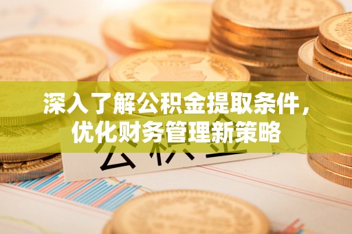 鄂州深入了解公积金提取条件，优化财务管理新策略