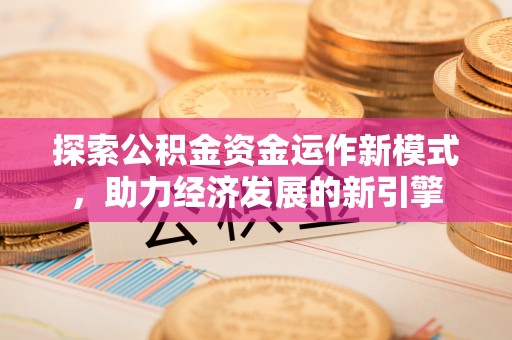 鄂州探索公积金资金运作新模式，助力经济发展的新引擎