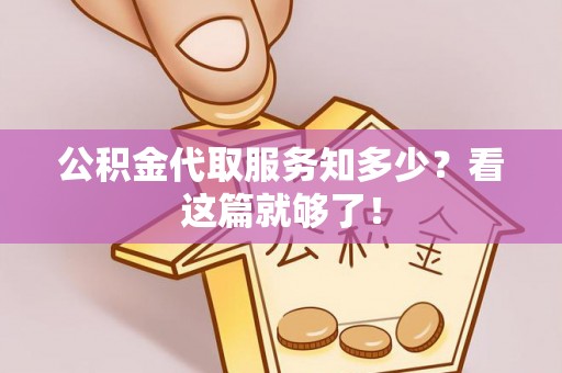 鄂州公积金代取服务知多少？看这篇就够了！