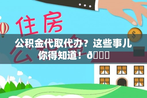 鄂州公积金代取代办？这些事儿你得知道！😎