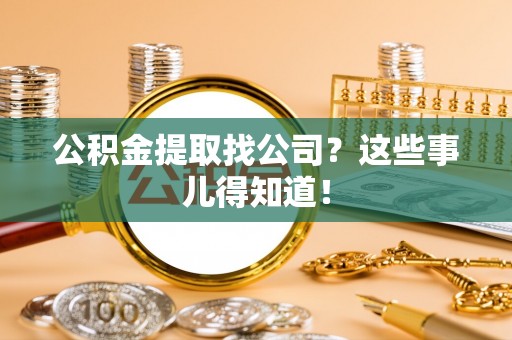 鄂州公积金提取找公司？这些事儿得知道！