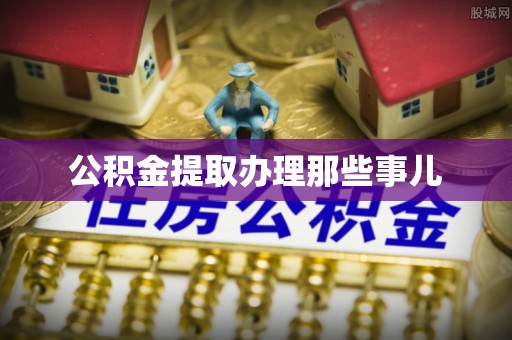 鄂州公积金提取办理那些事儿