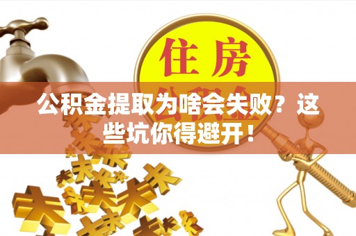 鄂州公积金提取为啥会失败？这些坑你得避开！