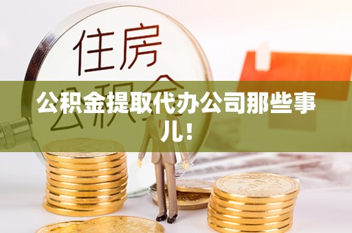 鄂州公积金提取代办公司那些事儿！