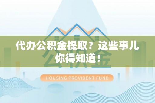 鄂州代办公积金提取？这些事儿你得知道！