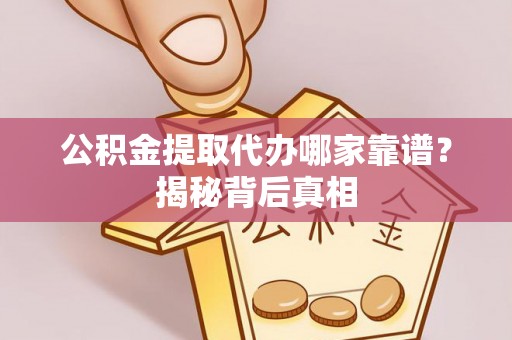 鄂州公积金提取代办哪家靠谱？揭秘背后真相