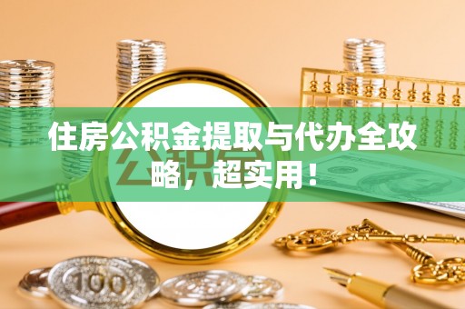 鄂州住房公积金提取与代办全攻略，超实用！