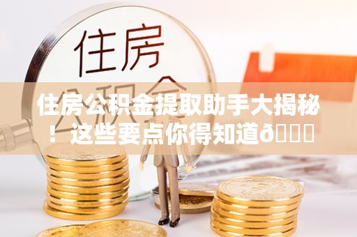 鄂州住房公积金提取助手大揭秘！这些要点你得知道😎