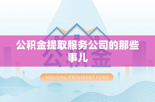 鄂州公积金提取服务公司的那些事儿