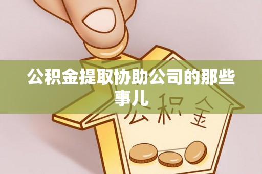 鄂州公积金提取协助公司的那些事儿